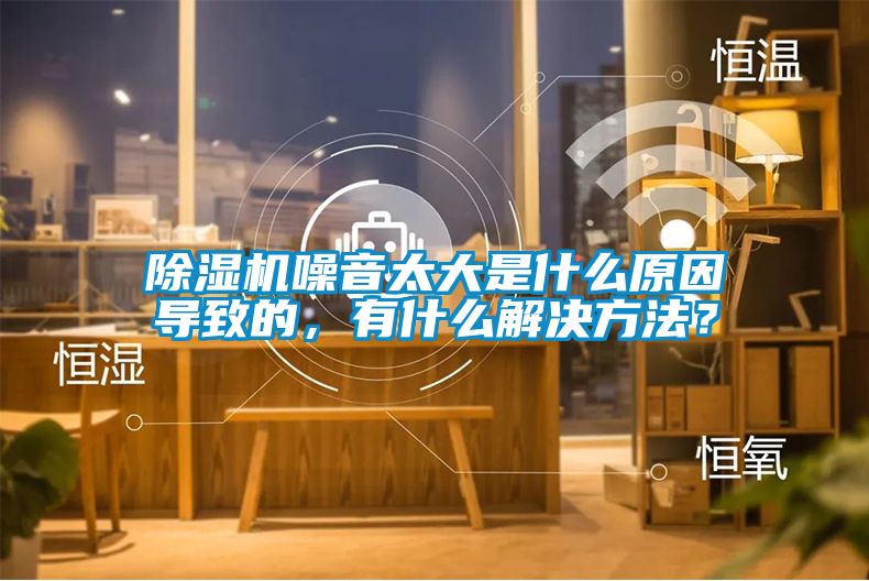 除濕機噪音太大是什么原因導致的，有什么解決方法？