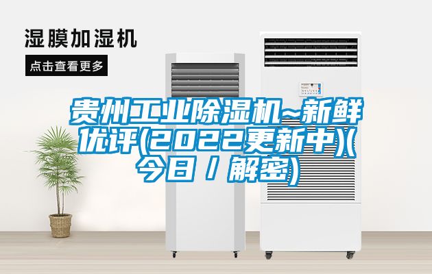 貴州工業(yè)除濕機~新鮮優(yōu)評(2022更新中)(今日／解密)