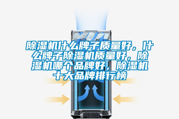 除濕機什么牌子質(zhì)量好，什么牌子除濕機質(zhì)量好，除濕機哪個品牌好，除濕機十大品牌排行榜