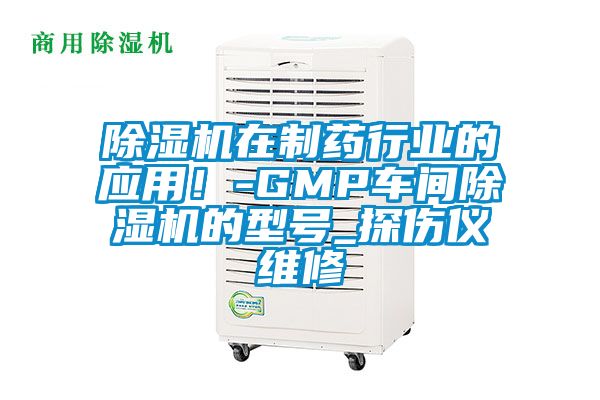 除濕機(jī)在制藥行業(yè)的應(yīng)用！-GMP車間除濕機(jī)的型號_探傷儀維修