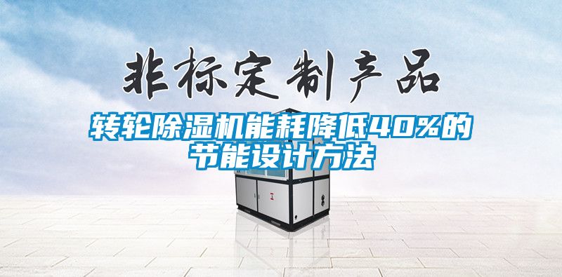 轉(zhuǎn)輪除濕機能耗降低40%的節(jié)能設計方法