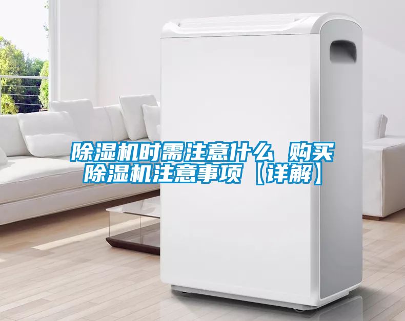 除濕機時需注意什么 購買除濕機注意事項【詳解】