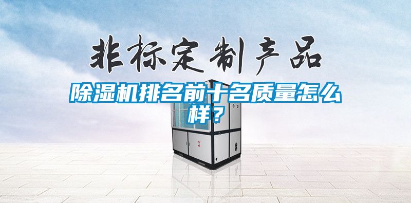 除濕機(jī)排名前十名質(zhì)量怎么樣？