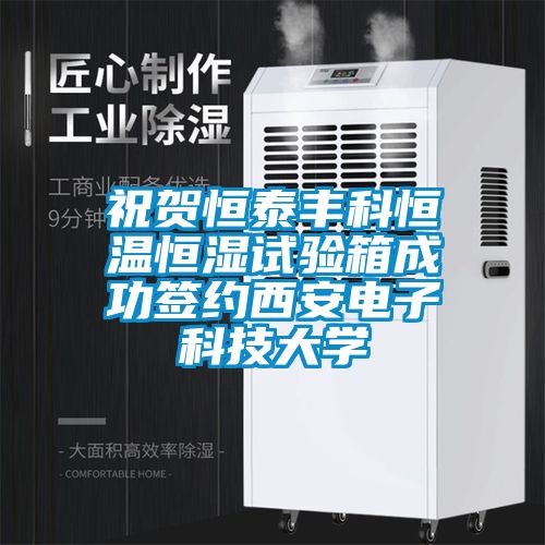 祝賀恒泰豐科恒溫恒濕試驗箱成功簽約西安電子科技大學(xué)