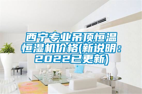 西寧專業(yè)吊頂恒溫恒濕機(jī)價格(新說明：2022已更新)