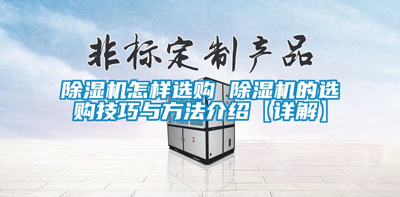 除濕機(jī)怎樣選購(gòu) 除濕機(jī)的選購(gòu)技巧與方法介紹【詳解】