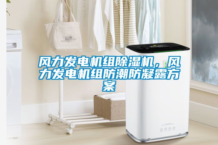 風力發(fā)電機組除濕機，風力發(fā)電機組防潮防凝露方案