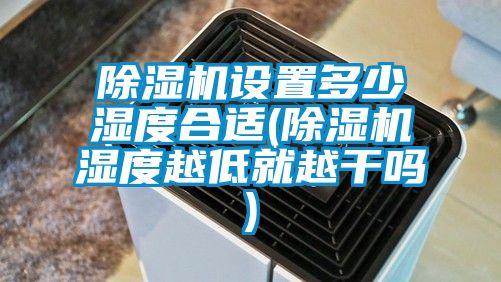 除濕機設(shè)置多少濕度合適(除濕機濕度越低就越干嗎)