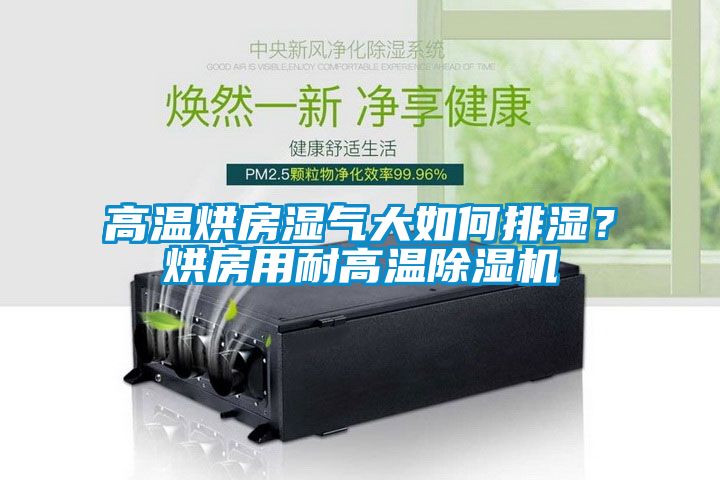 高溫烘房濕氣大如何排濕？烘房用耐高溫除濕機