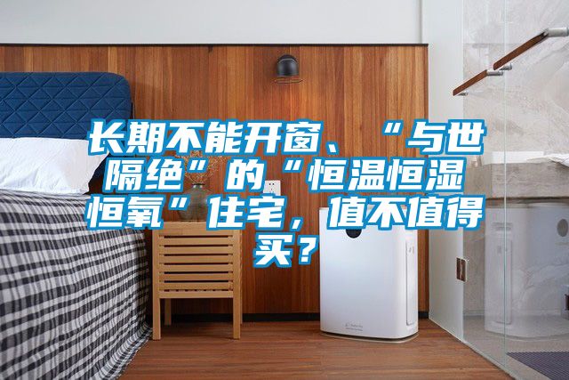 長期不能開窗、“與世隔絕”的“恒溫恒濕恒氧”住宅，值不值得買？