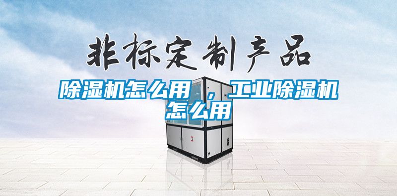 除濕機(jī)怎么用 ，工業(yè)除濕機(jī)怎么用