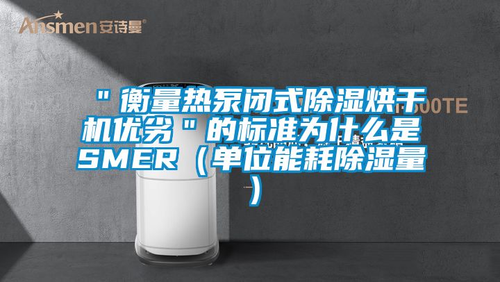 ＂衡量熱泵閉式除濕烘干機優(yōu)劣＂的標準為什么是SMER（單位能耗除濕量）