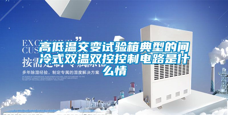 高低溫交變試驗箱典型的間冷式雙溫雙控控制電路是什么情