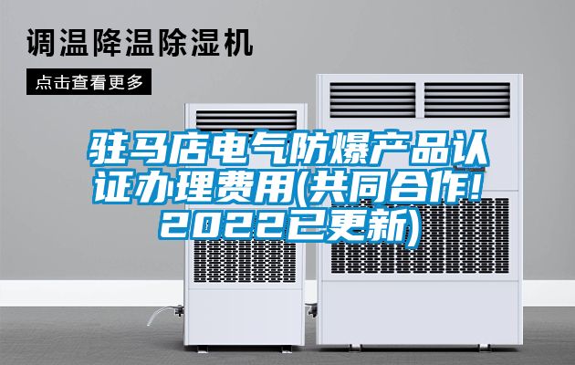 駐馬店電氣防爆產(chǎn)品認(rèn)證辦理費(fèi)用(共同合作!2022已更新)