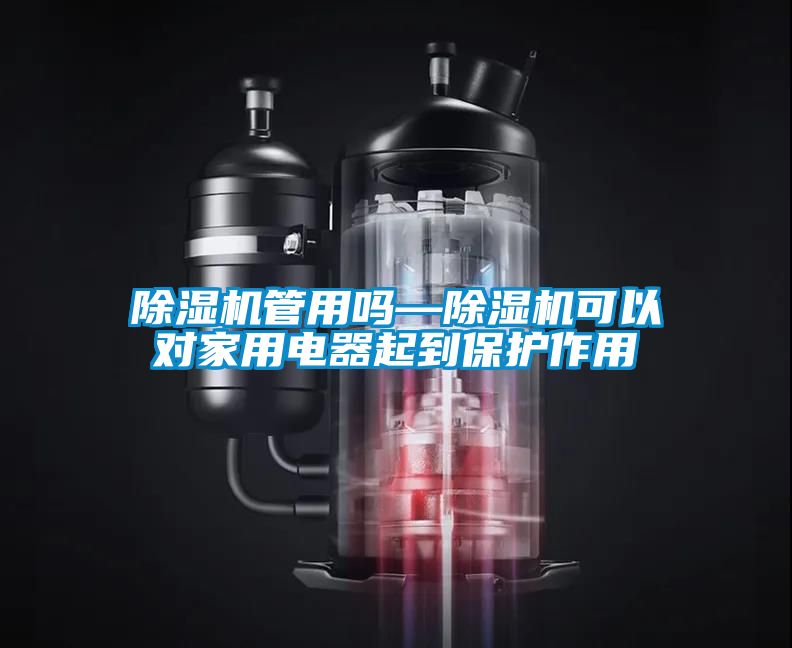 除濕機(jī)管用嗎—除濕機(jī)可以對(duì)家用電器起到保護(hù)作用